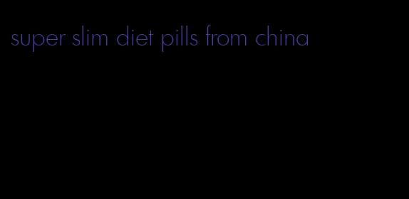 super slim diet pills from china