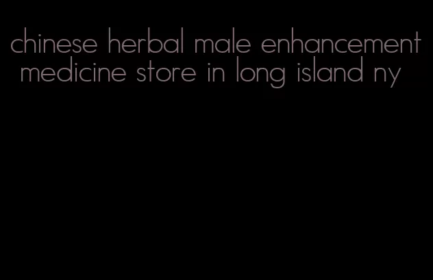 chinese herbal male enhancement medicine store in long island ny