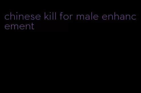 chinese kill for male enhancement