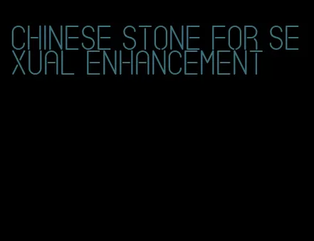 chinese stone for sexual enhancement