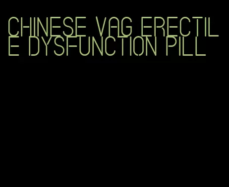 chinese vag erectile dysfunction pill