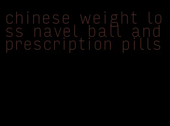 chinese weight loss navel ball and prescription pills