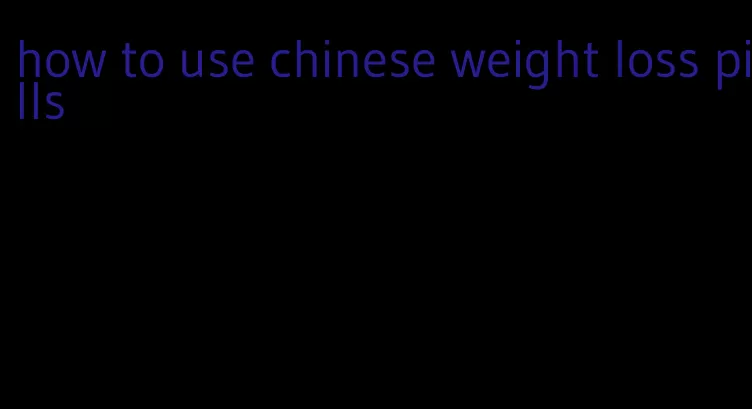 how to use chinese weight loss pills