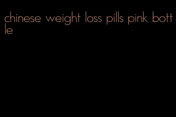 chinese weight loss pills pink bottle