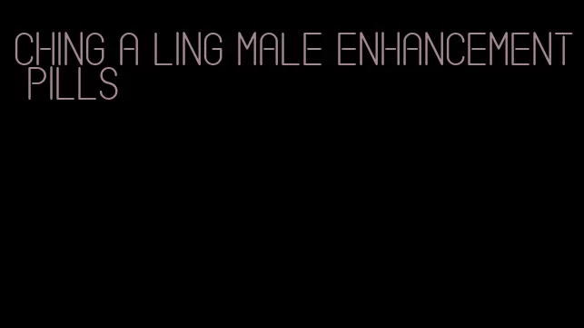 ching a ling male enhancement pills