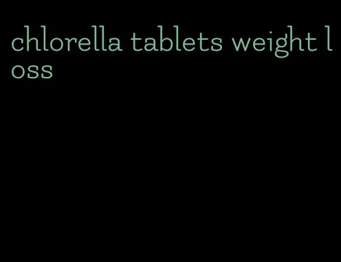 chlorella tablets weight loss