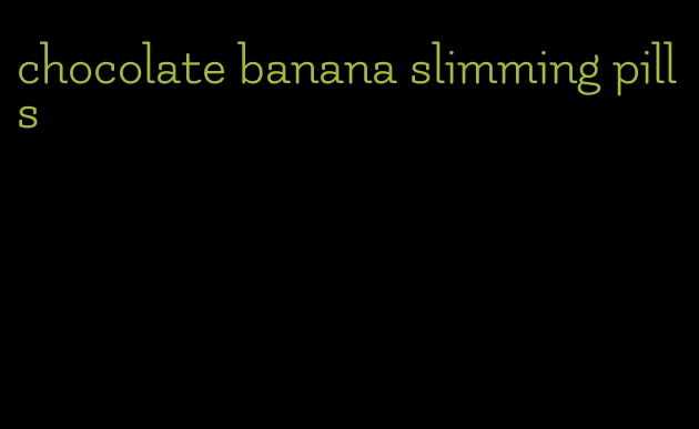 chocolate banana slimming pills