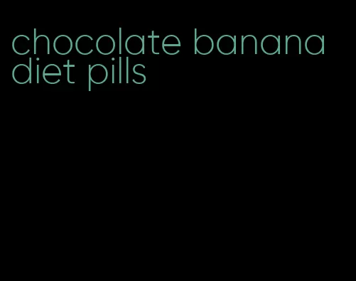 chocolate banana diet pills