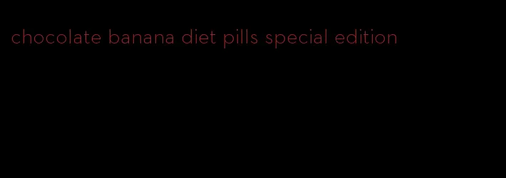 chocolate banana diet pills special edition