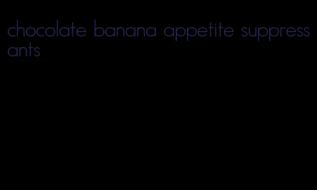 chocolate banana appetite suppressants