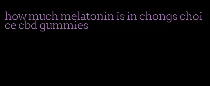 how much melatonin is in chongs choice cbd gummies