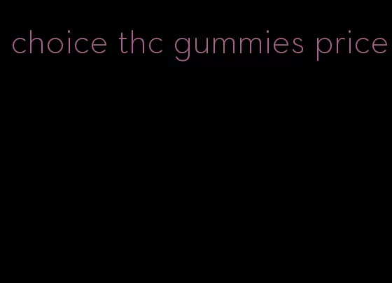 choice thc gummies price