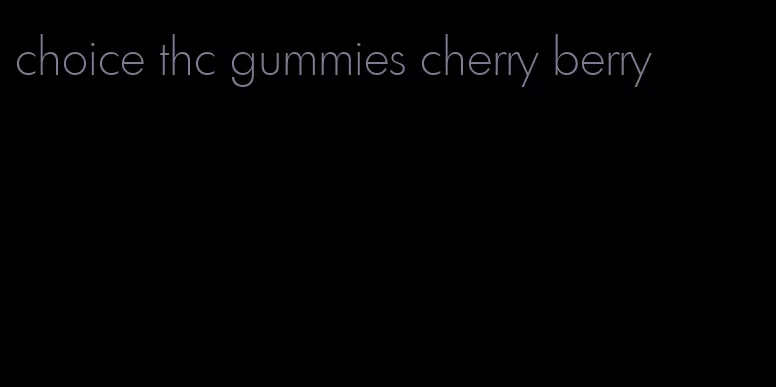 choice thc gummies cherry berry