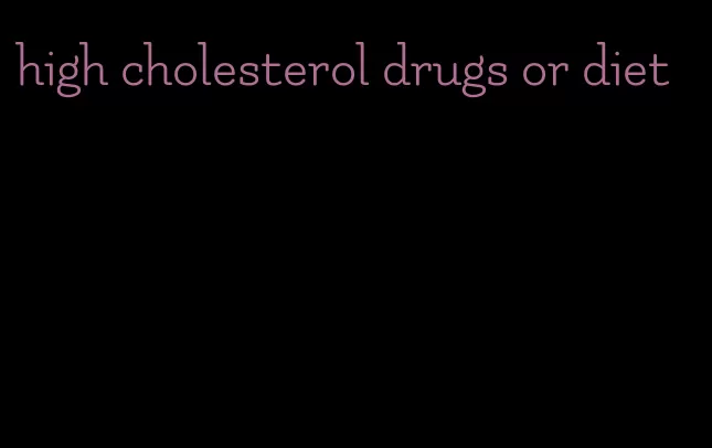 high cholesterol drugs or diet