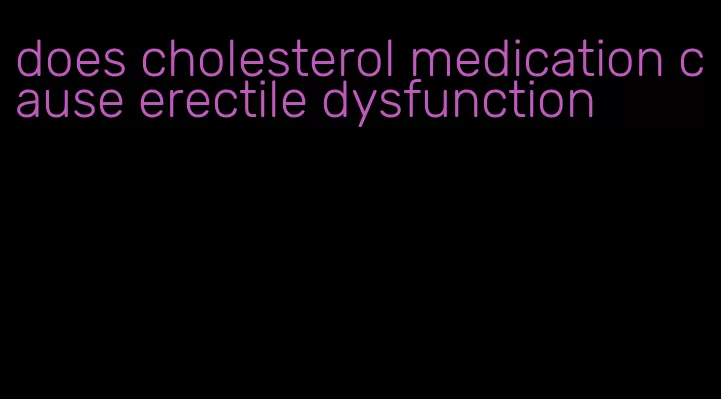 does cholesterol medication cause erectile dysfunction