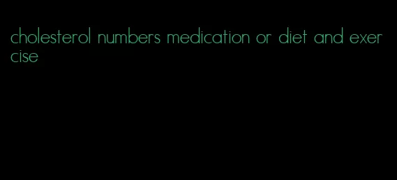 cholesterol numbers medication or diet and exercise