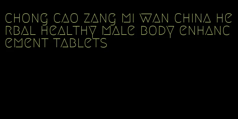 chong cao zang mi wan china herbal healthy male body enhancement tablets