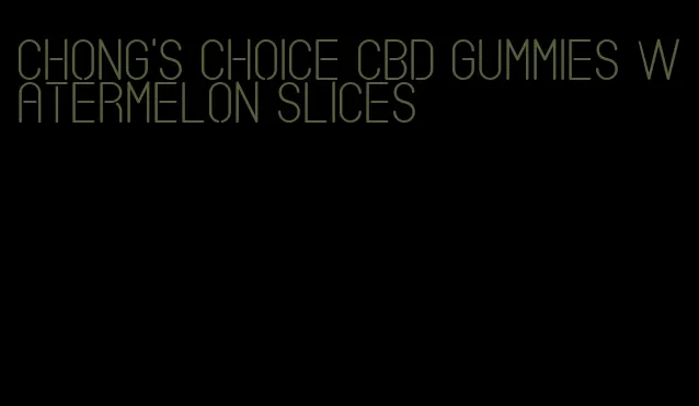 chong's choice cbd gummies watermelon slices