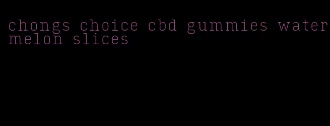 chongs choice cbd gummies watermelon slices