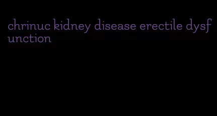 chrinuc kidney disease erectile dysfunction