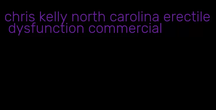 chris kelly north carolina erectile dysfunction commercial