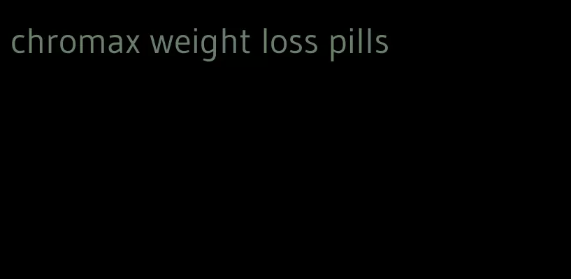 chromax weight loss pills