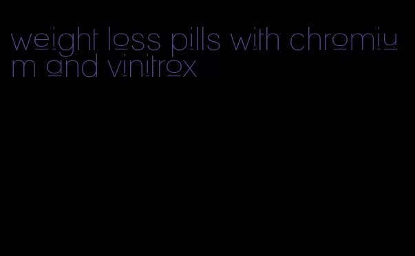 weight loss pills with chromium and vinitrox