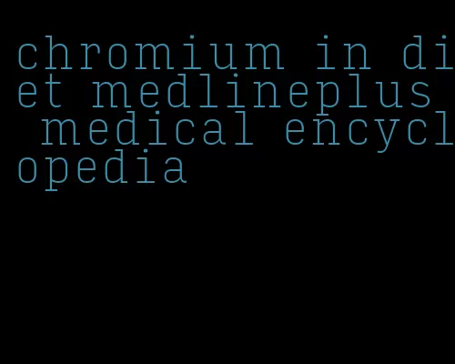 chromium in diet medlineplus medical encyclopedia