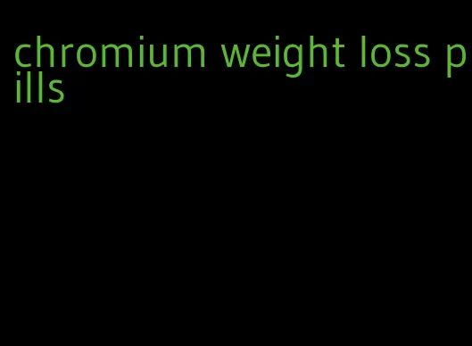 chromium weight loss pills