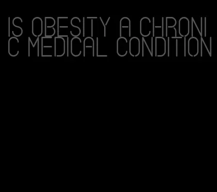 is obesity a chronic medical condition