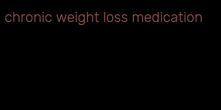 chronic weight loss medication