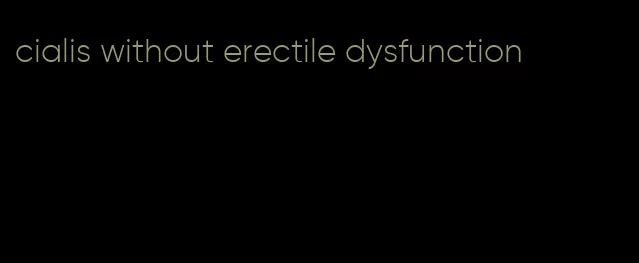 cialis without erectile dysfunction