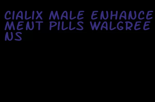 cialix male enhancement pills walgreens