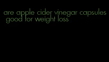 are apple cider vinegar capsules good for weight loss