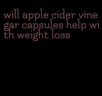 will apple cider vinegar capsules help with weight loss