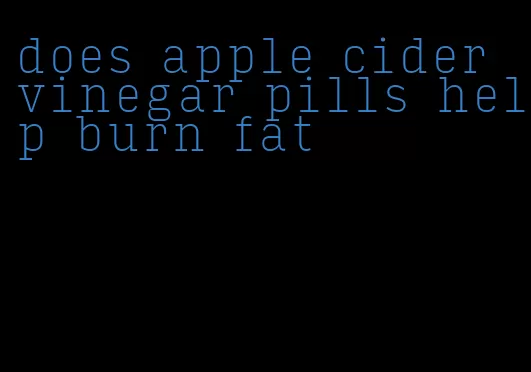 does apple cider vinegar pills help burn fat