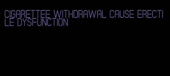 cigarettee withdrawal cause erectile dysfunction