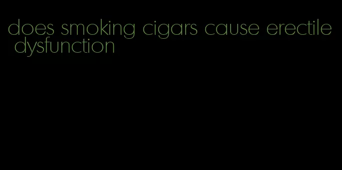 does smoking cigars cause erectile dysfunction