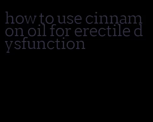 how to use cinnamon oil for erectile dysfunction