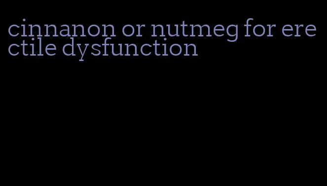 cinnanon or nutmeg for erectile dysfunction