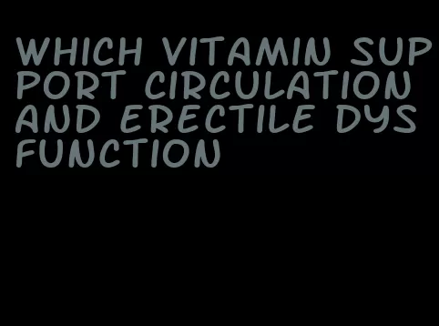 which vitamin support circulation and erectile dysfunction