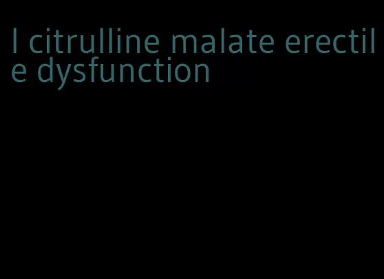 l citrulline malate erectile dysfunction