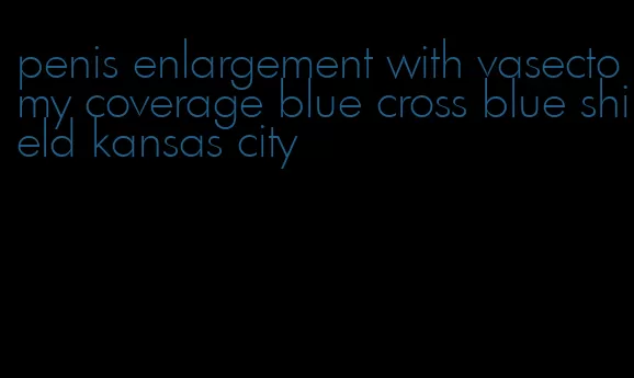 penis enlargement with vasectomy coverage blue cross blue shield kansas city