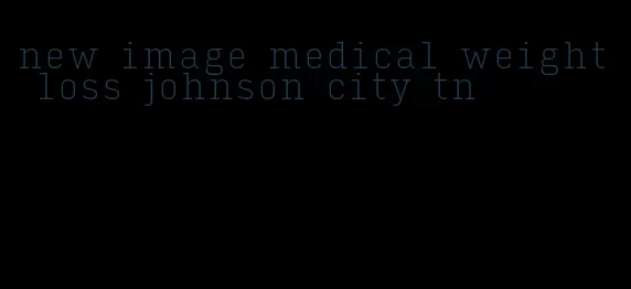 new image medical weight loss johnson city tn