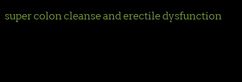 super colon cleanse and erectile dysfunction