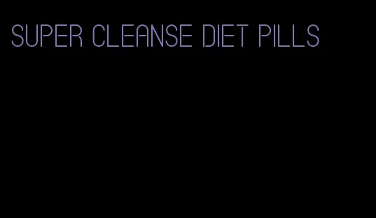 super cleanse diet pills