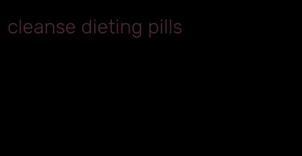 cleanse dieting pills