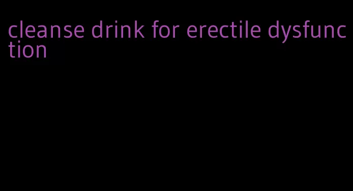 cleanse drink for erectile dysfunction