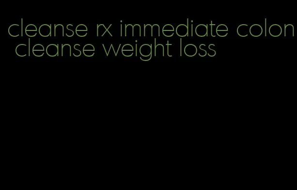 cleanse rx immediate colon cleanse weight loss