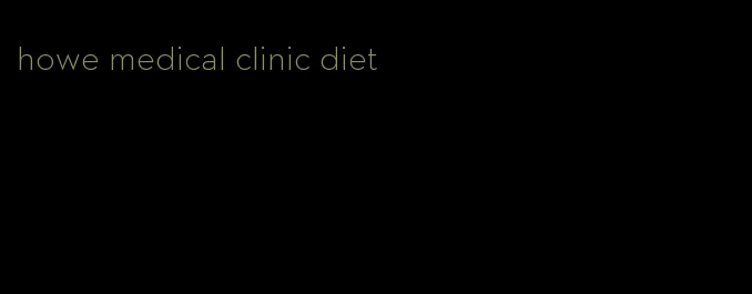 howe medical clinic diet